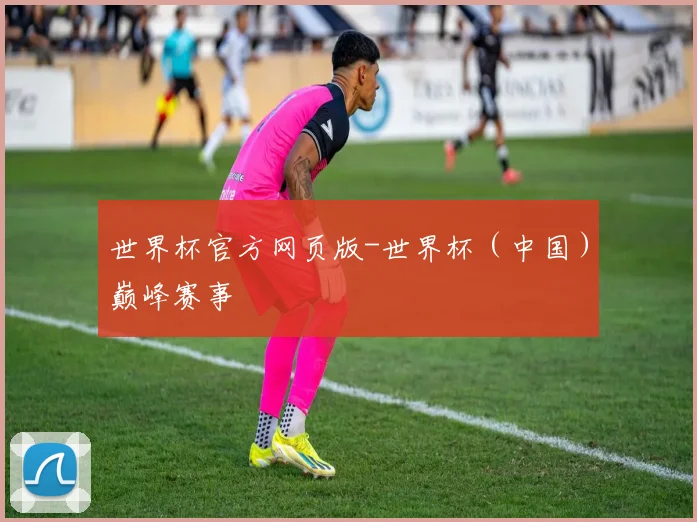 世界杯官方网页版-世界杯（中国）巅峰赛事