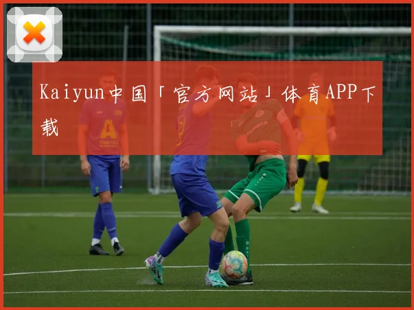 Kaiyun中国「官方网站」体育APP下载