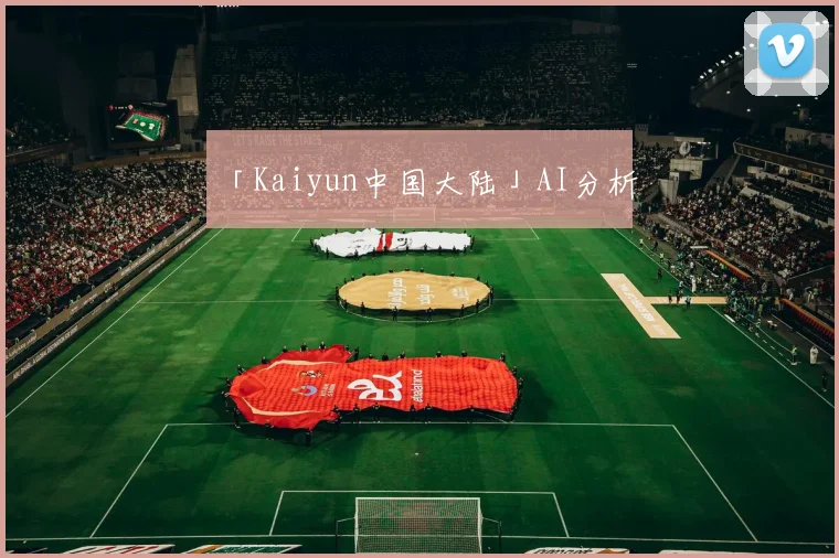 「Kaiyun中国大陆」AI分析