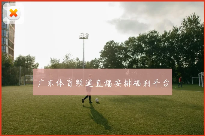 广东体育频道直播安排福利平台