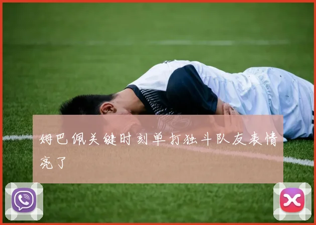 姆巴佩关键时刻单打独斗队友表情亮了
