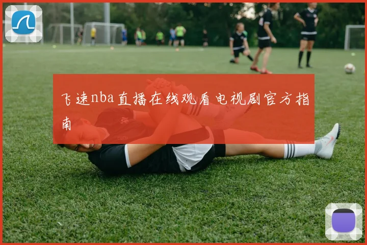 飞速nba直播在线观看电视剧官方指南