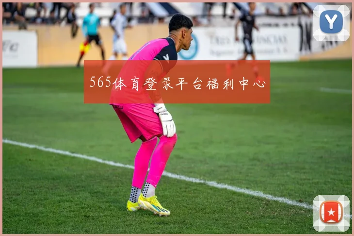 565体育登录平台福利中心