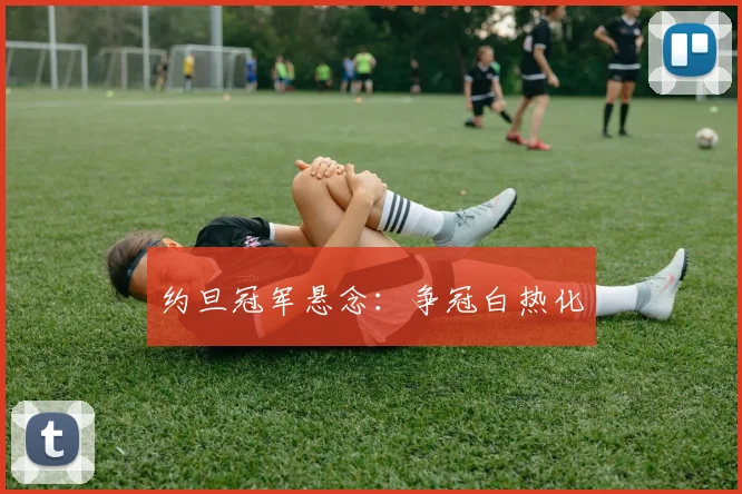 约旦冠军悬念：争冠白热化