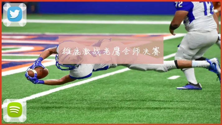 雄鹿激战老鹰会师决赛