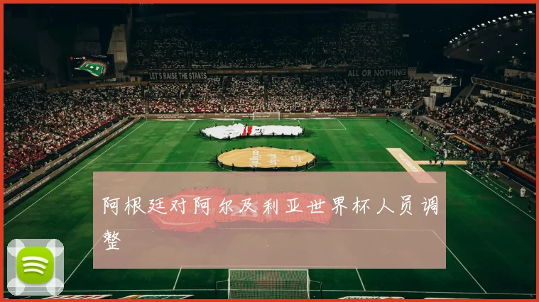 阿根廷对阿尔及利亚世界杯人员调整