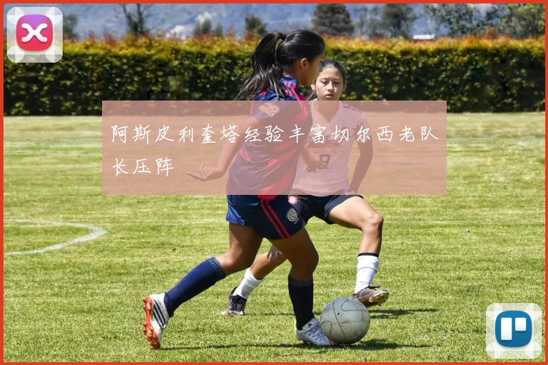阿斯皮利奎塔经验丰富切尔西老队长压阵