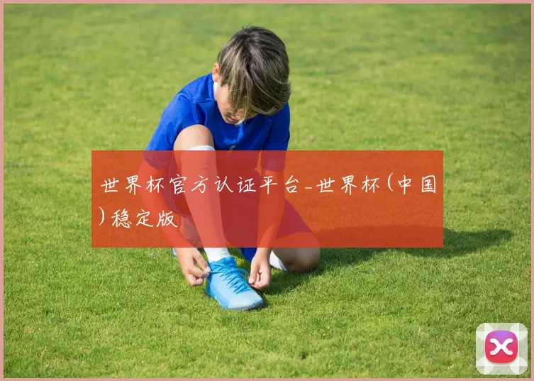 世界杯官方认证平台_世界杯(中国)稳定版