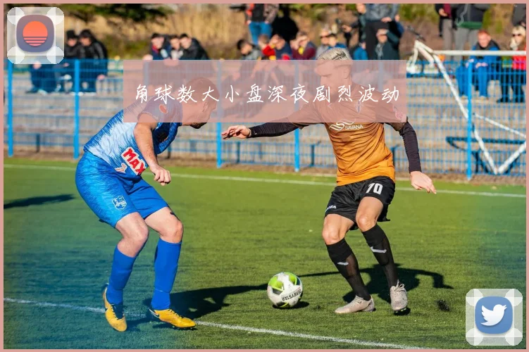 角球数大小盘深夜剧烈波动