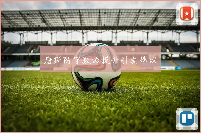唐斯防守数据提升引发热议