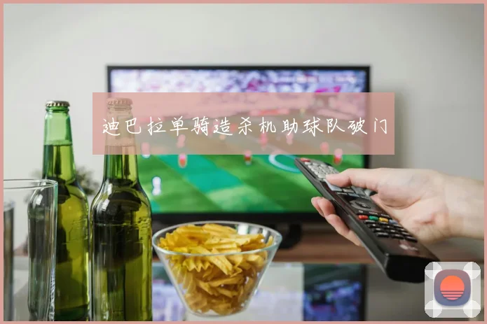 迪巴拉单骑造杀机助球队破门