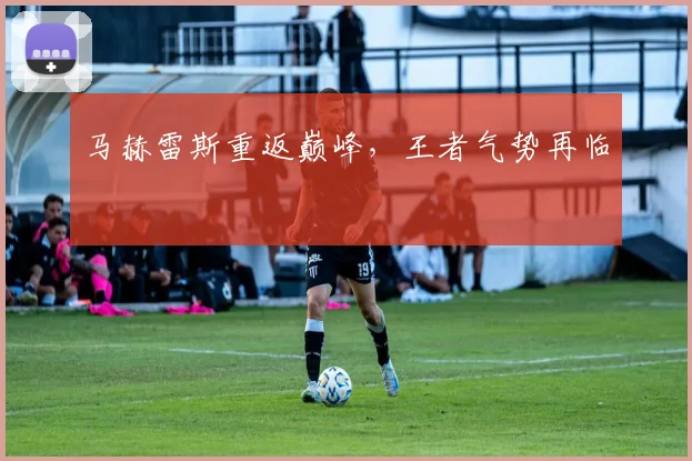 马赫雷斯重返巅峰,王者气势再临