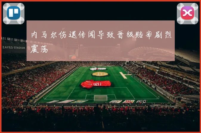 内马尔伤退传闻导致晋级赔率剧烈震荡