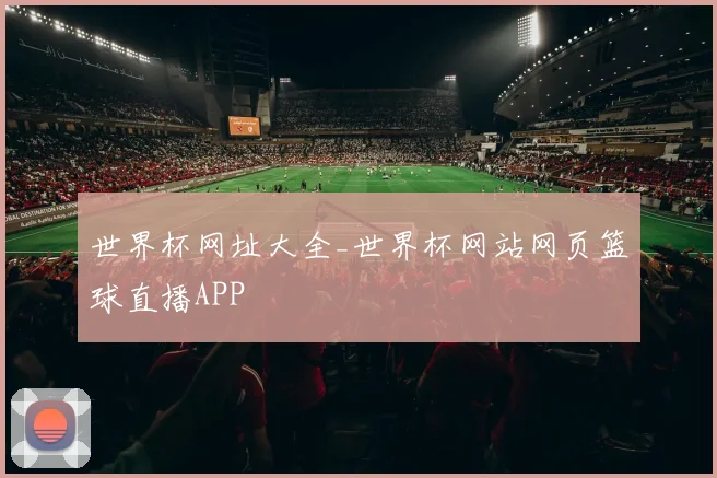 世界杯网址大全_世界杯网站网页篮球直播APP