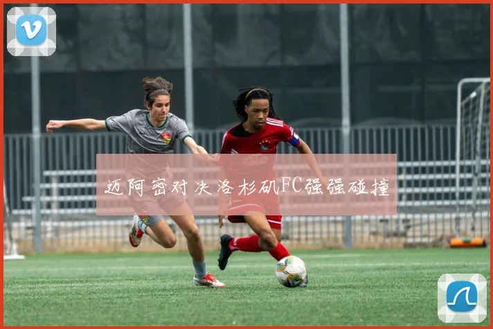 迈阿密对决洛杉矶FC强强碰撞