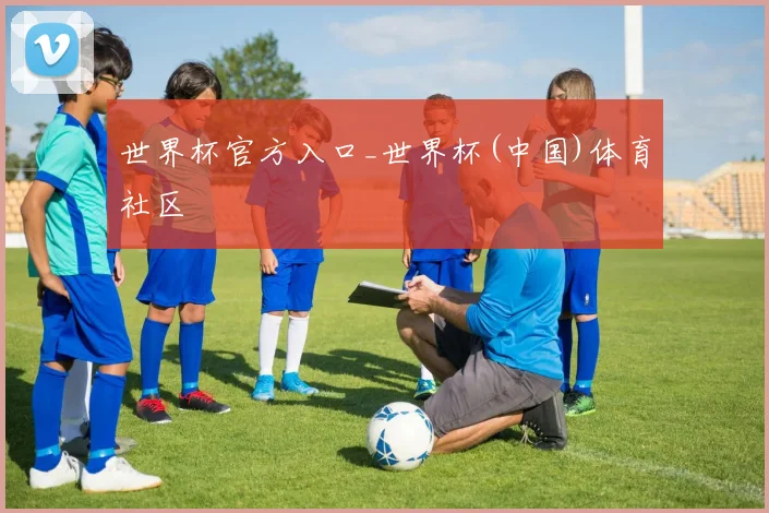 世界杯官方入口_世界杯(中国)体育社区