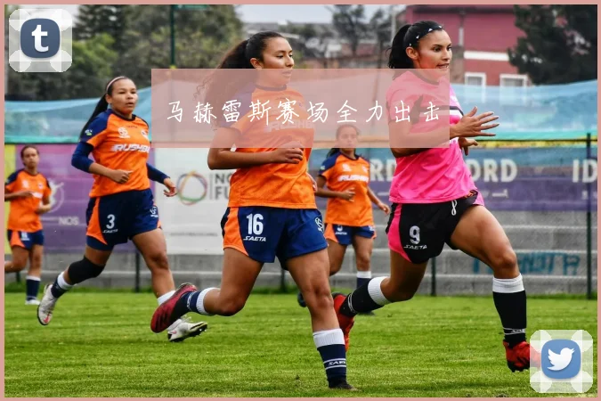 马赫雷斯赛场全力出击