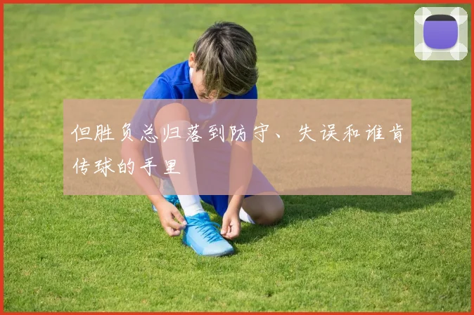 但胜负总归落到防守、失误和谁肯传球的手里
