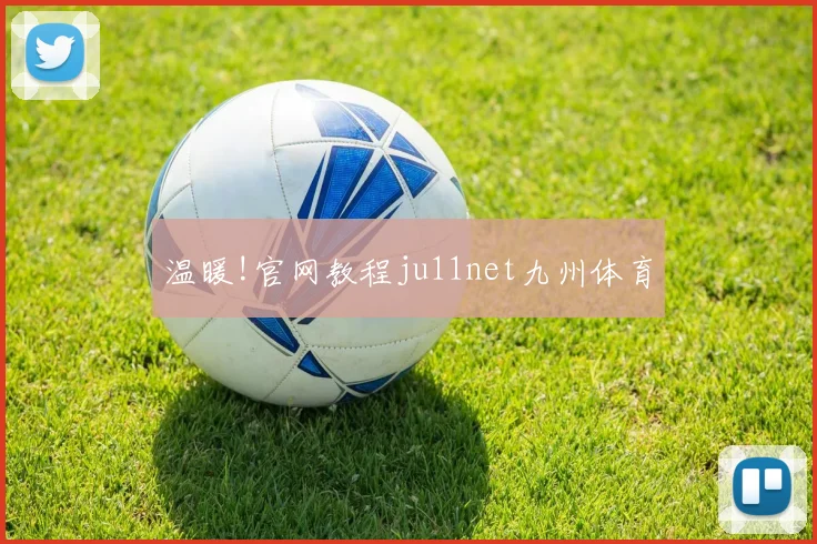温暖!官网教程ju11net九州体育