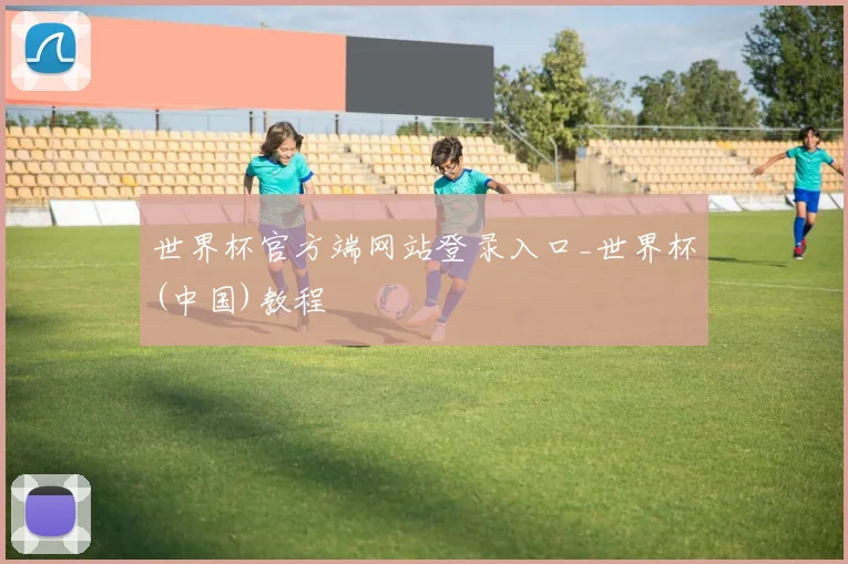 世界杯官方端网站登录入口_世界杯(中国)教程