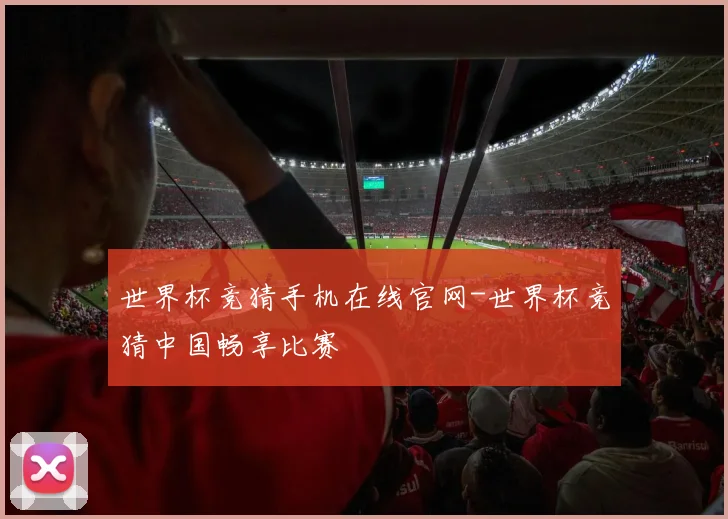 世界杯竞猜手机在线官网-世界杯竞猜中国畅享比赛