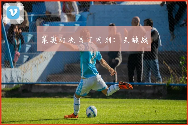 莱奥对决马丁内利：关键战
