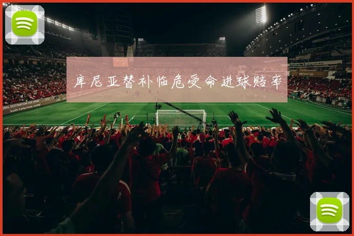 库尼亚替补临危受命进球赔率