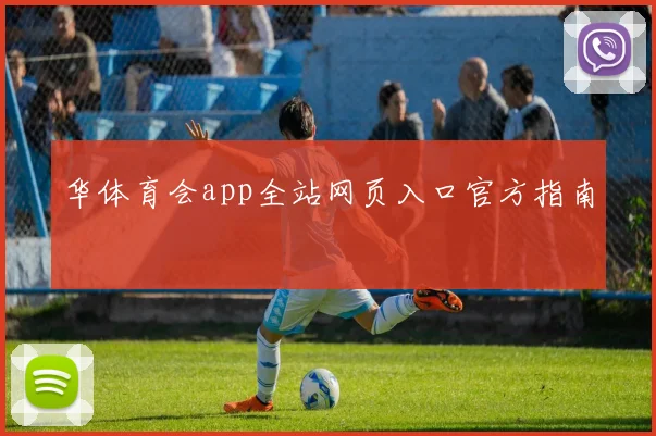 华体育会app全站网页入口官方指南