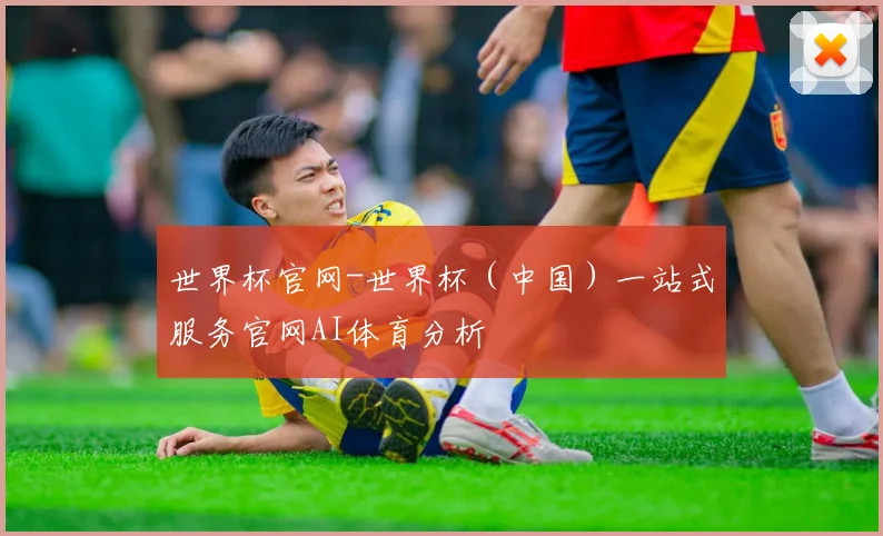 世界杯官网-世界杯（中国）一站式服务官网AI体育分析