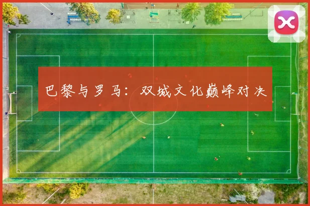 巴黎与罗马：双城文化巅峰对决