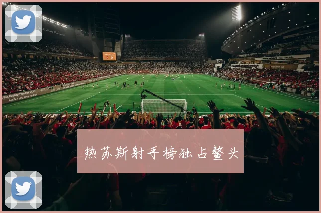 热苏斯射手榜独占鳌头