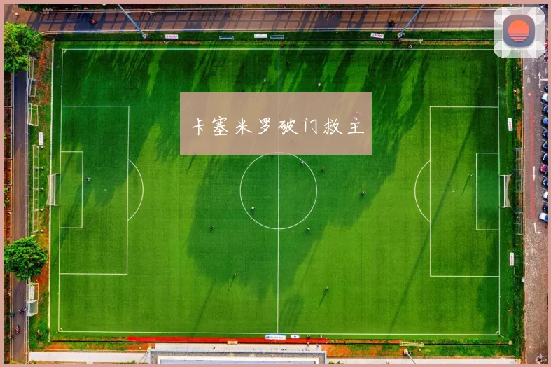 卡塞米罗破门救主