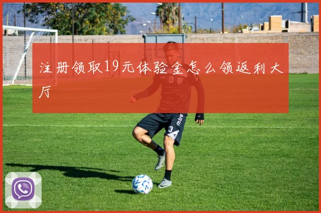 注册领取19元体验金怎么领返利大厅