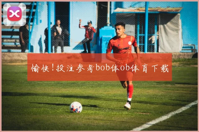 愉快!投注参考bob体ob体育下载