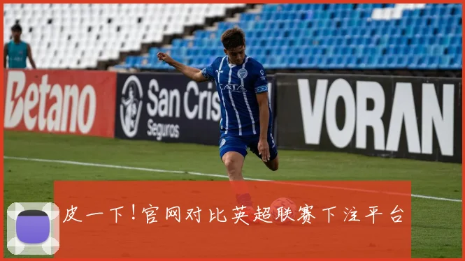 皮一下!官网对比英超联赛下注平台