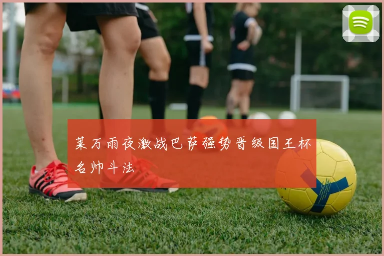 莱万雨夜激战巴萨强势晋级国王杯名帅斗法