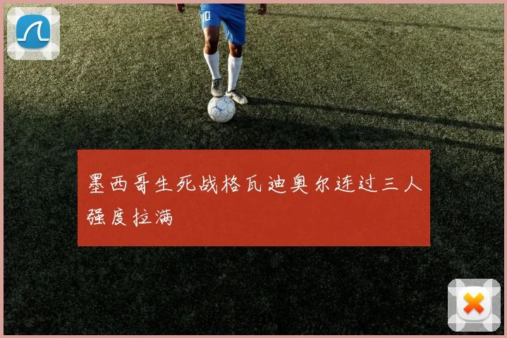墨西哥生死战格瓦迪奥尔连过三人强度拉满