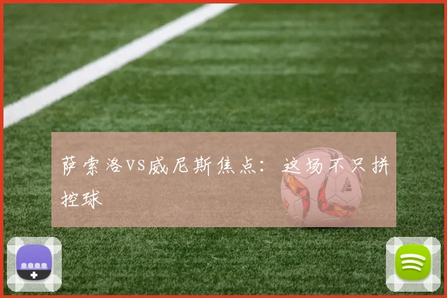 萨索洛vs威尼斯焦点：这场不只拼控球