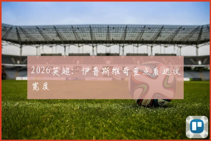 2026英超：伊普斯维奇重点看进攻宽度