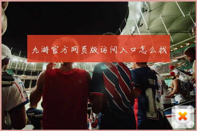 九游官方网页版访问入口怎么找