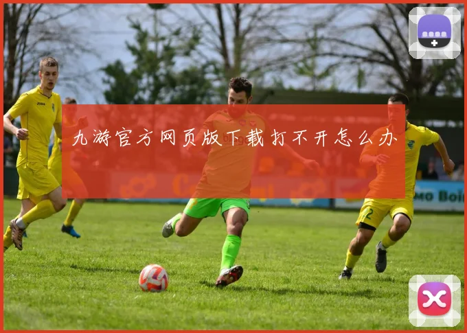 九游官方网页版下载打不开怎么办