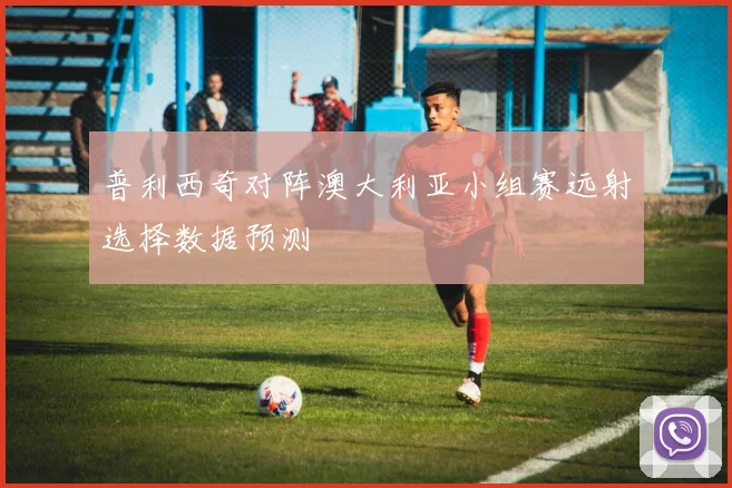 普利西奇对阵澳大利亚小组赛远射选择数据预测