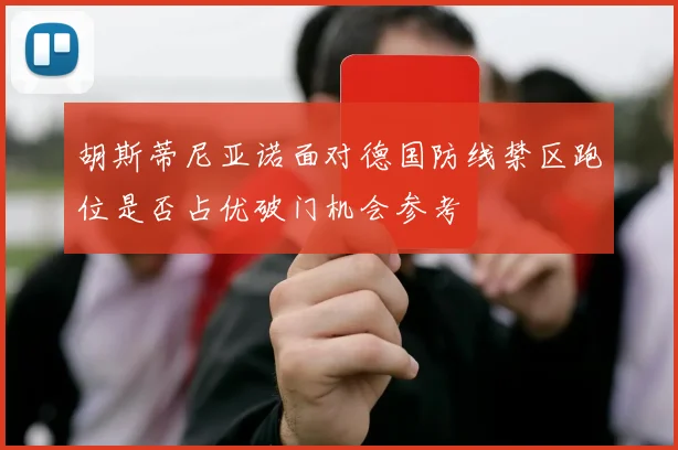 胡斯蒂尼亚诺面对德国防线禁区跑位是否占优破门机会参考