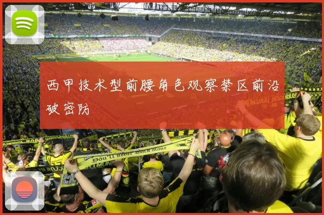西甲技术型前腰角色观察禁区前沿破密防