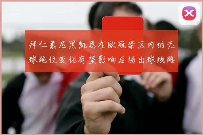 拜仁慕尼黑凯恩在欧冠禁区内的无球跑位变化有望影响后场出球线路
