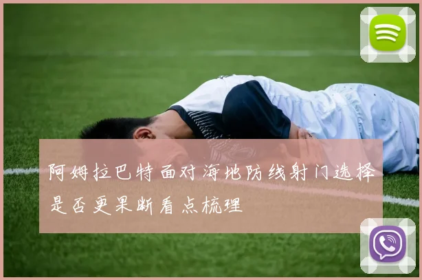 阿姆拉巴特面对海地防线射门选择是否更果断看点梳理