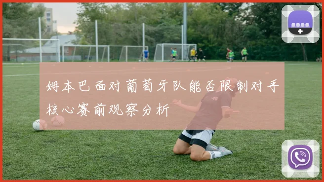 姆本巴面对葡萄牙队能否限制对手核心赛前观察分析