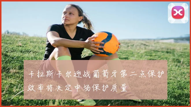 卡拉斯卡尔迎战葡萄牙第二点保护效率将决定中场保护质量