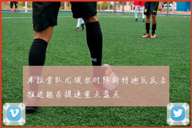 库拉索队尤埃尔对阵科特迪瓦反击推进能否提速重点盘点