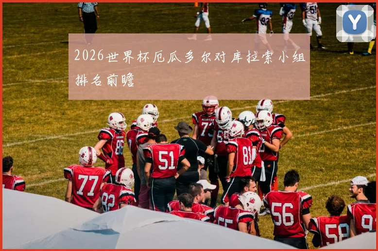 2026世界杯厄瓜多尔对库拉索小组排名前瞻
